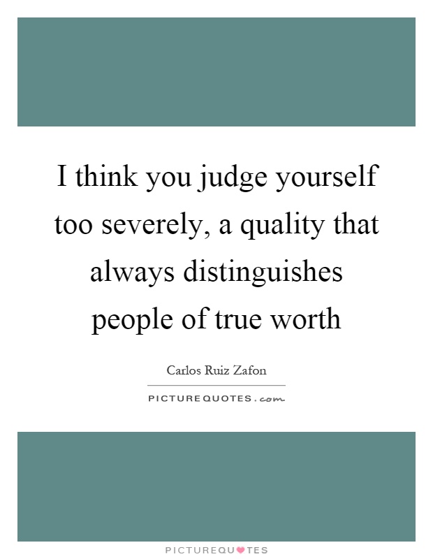 I think you judge yourself too severely, a quality that always distinguishes people of true worth Picture Quote #1