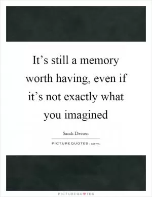 It’s still a memory worth having, even if it’s not exactly what you imagined Picture Quote #1