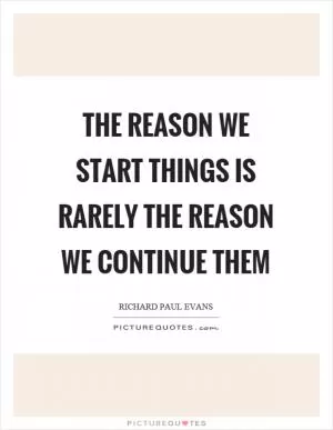 The reason we start things is rarely the reason we continue them Picture Quote #1