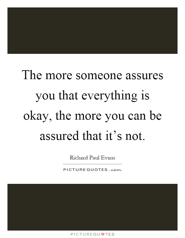The more someone assures you that everything is okay, the more you can be assured that it's not Picture Quote #1