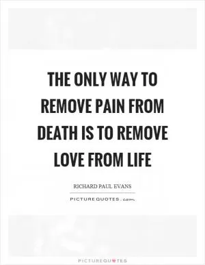 The only way to remove pain from death is to remove love from life Picture Quote #1