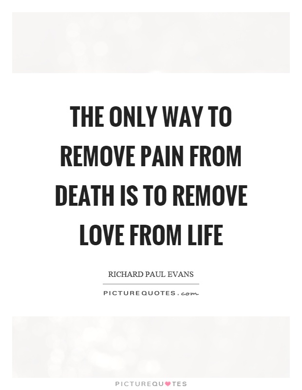 The only way to remove pain from death is to remove love from life Picture Quote #1