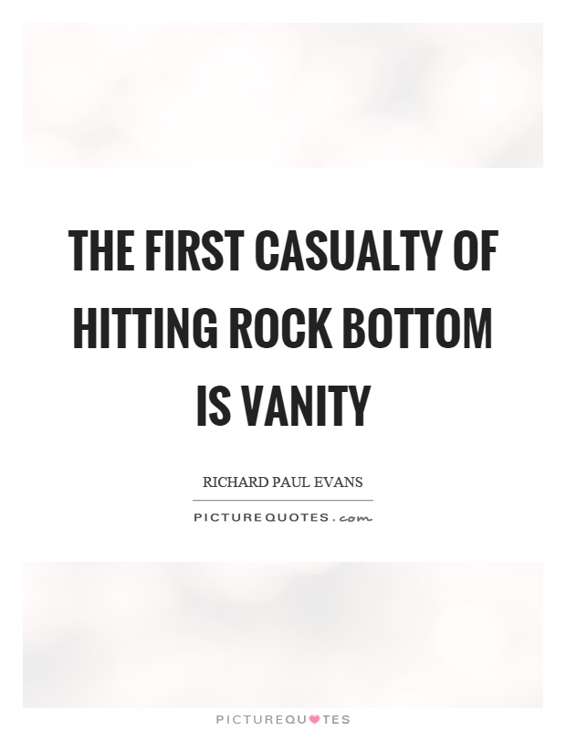 The first casualty of hitting rock bottom is vanity Picture Quote #1