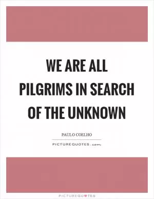 We are all pilgrims in search of the unknown Picture Quote #1