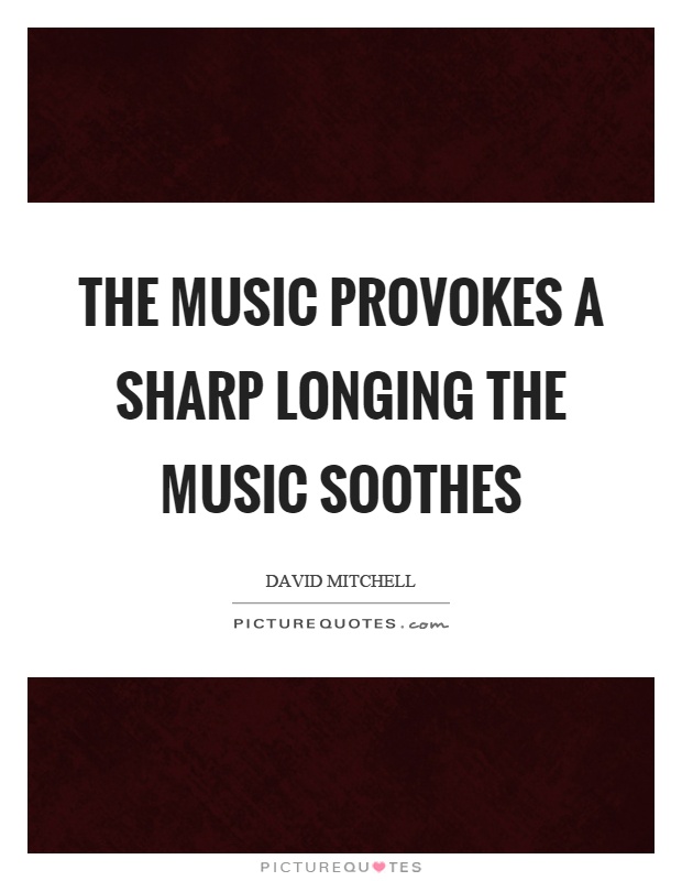 The music provokes a sharp longing the music soothes Picture Quote #1