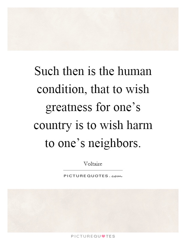 Such then is the human condition, that to wish greatness for one's country is to wish harm to one's neighbors Picture Quote #1