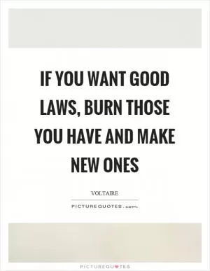 If you want good laws, burn those you have and make new ones Picture Quote #1