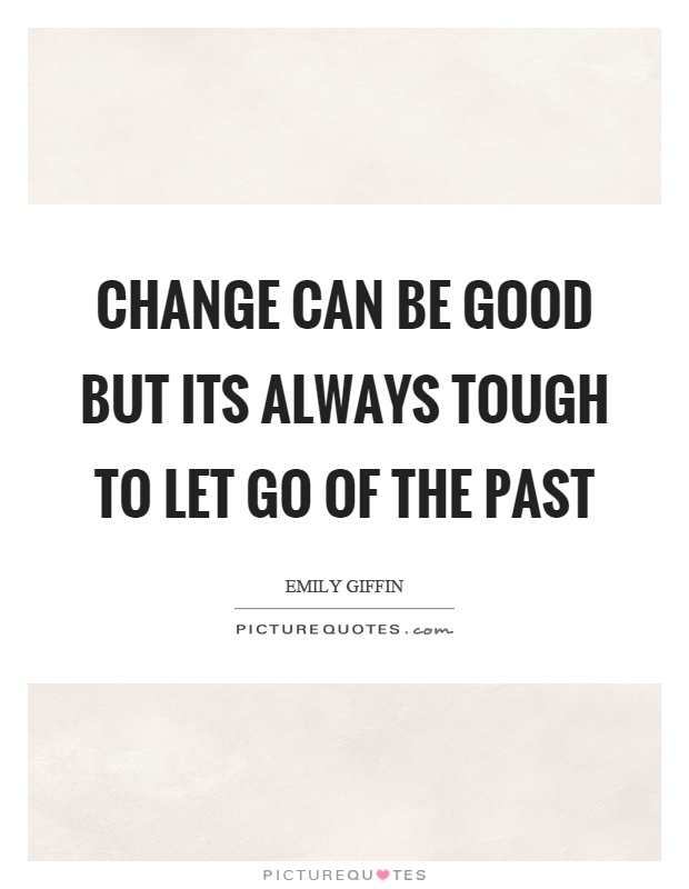 Change can be good but its always tough to let go of the past Picture Quote #1