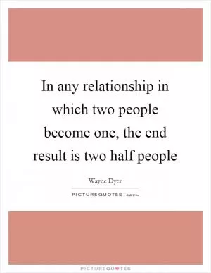 In any relationship in which two people become one, the end result is two half people Picture Quote #1