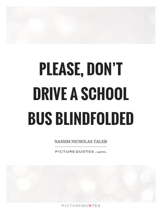 Please, don't drive a school bus blindfolded Picture Quote #1