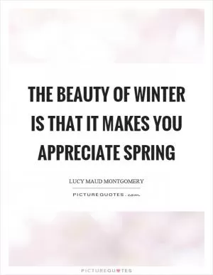 The beauty of winter is that it makes you appreciate spring Picture Quote #1