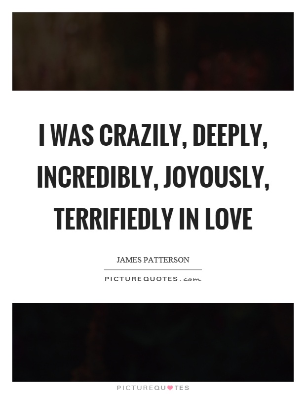 I was crazily, deeply, incredibly, joyously, terrifiedly in love Picture Quote #1