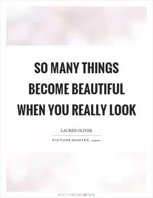 So many things become beautiful when you really look Picture Quote #1