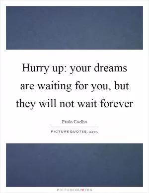 Hurry up: your dreams are waiting for you, but they will not wait forever Picture Quote #1