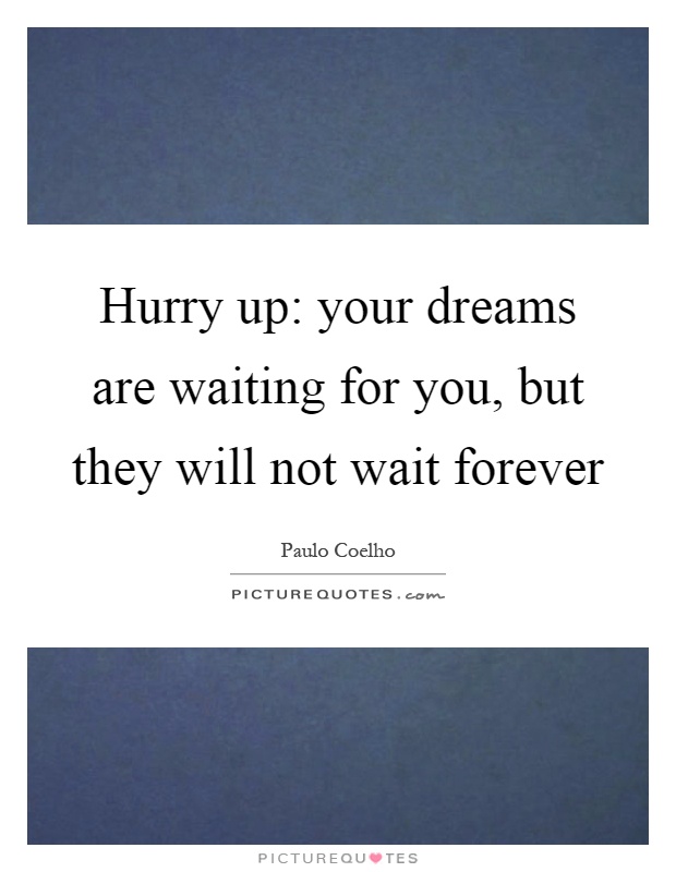 Hurry up: your dreams are waiting for you, but they will not wait forever Picture Quote #1