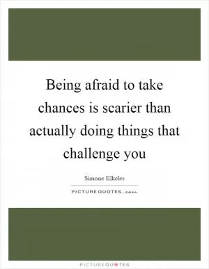 Being afraid to take chances is scarier than actually doing things that challenge you Picture Quote #1