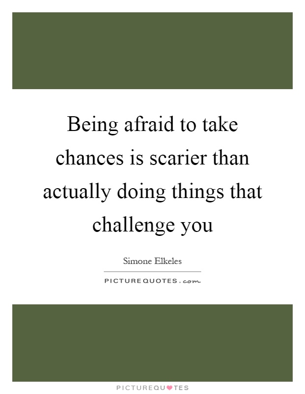 Being afraid to take chances is scarier than actually doing things that challenge you Picture Quote #1