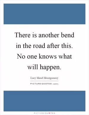 There is another bend in the road after this. No one knows what will happen Picture Quote #1