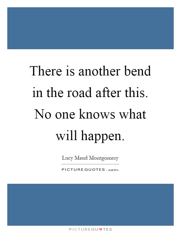 There is another bend in the road after this. No one knows what will happen Picture Quote #1