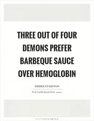 Three out of four demons prefer barbeque sauce over hemoglobin Picture Quote #1