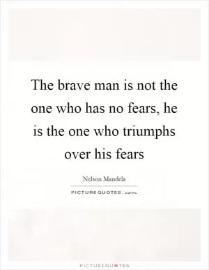 The brave man is not the one who has no fears, he is the one who triumphs over his fears Picture Quote #1