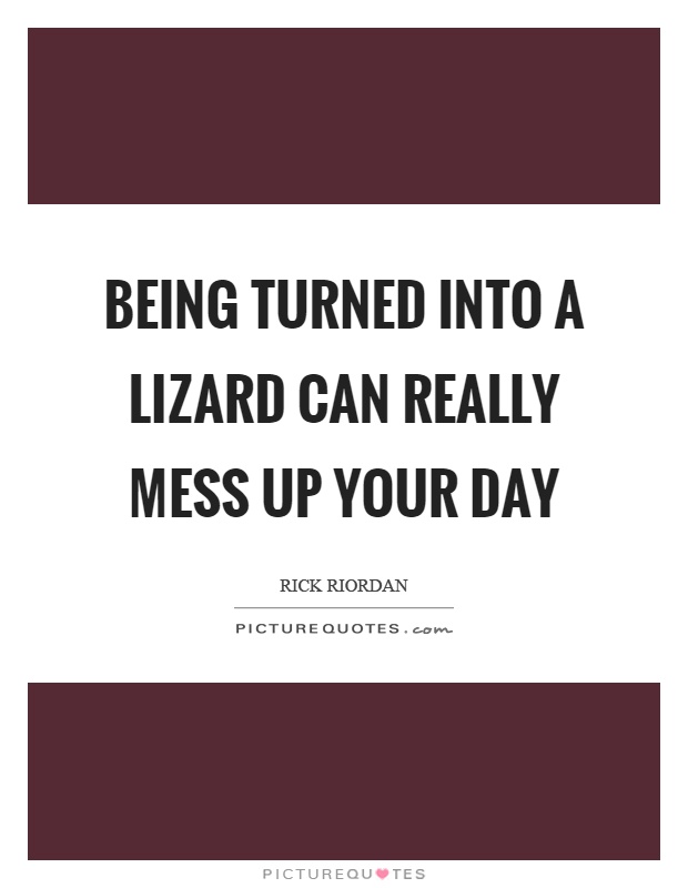 Being turned into a lizard can really mess up your day Picture Quote #1