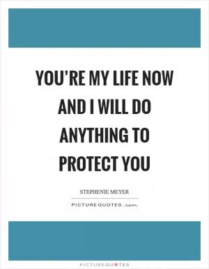 You’re my life now and I will do anything to protect you Picture Quote #1
