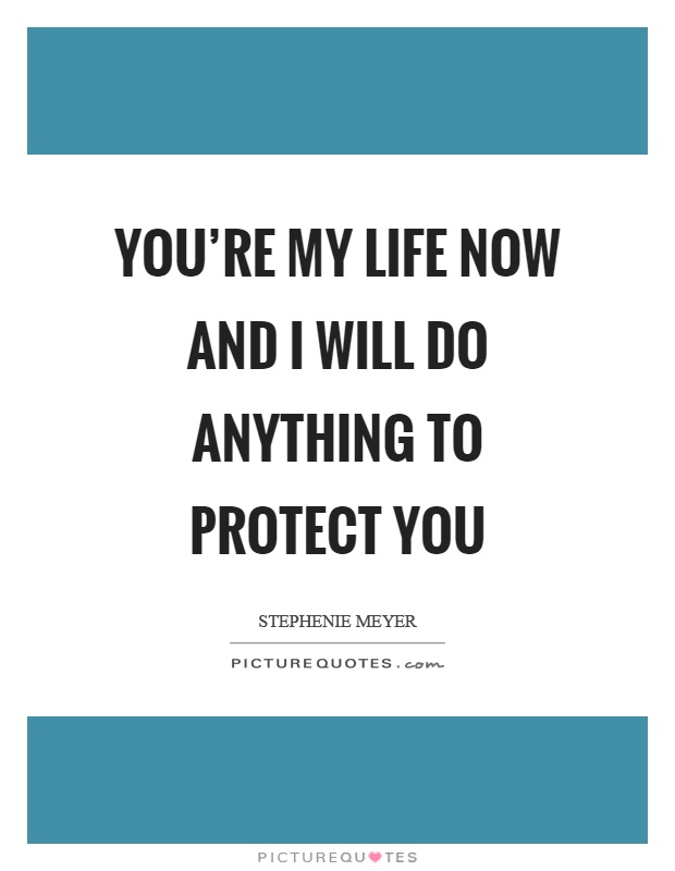 You're my life now and I will do anything to protect you Picture Quote #1