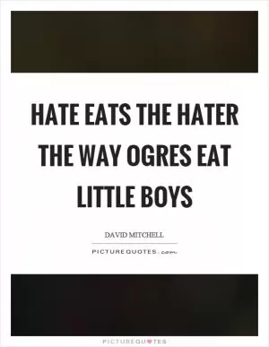 Hate eats the hater the way ogres eat little boys Picture Quote #1
