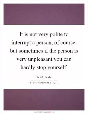 It is not very polite to interrupt a person, of course, but sometimes if the person is very unpleasant you can hardly stop yourself Picture Quote #1