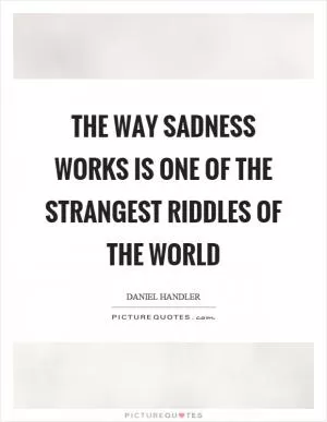 The way sadness works is one of the strangest riddles of the world Picture Quote #1
