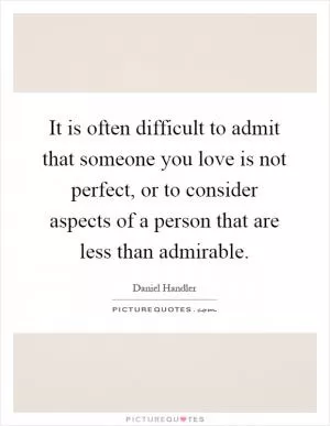 It is often difficult to admit that someone you love is not perfect, or to consider aspects of a person that are less than admirable Picture Quote #1