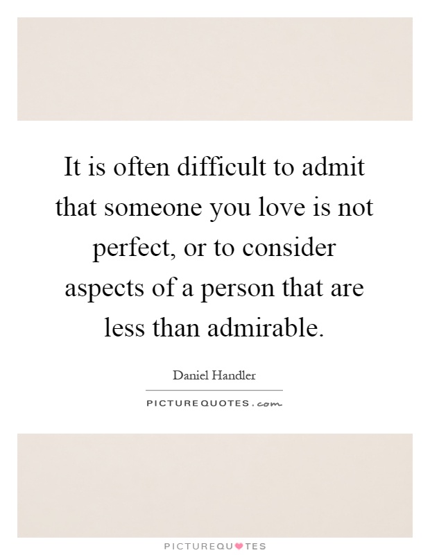 It is often difficult to admit that someone you love is not perfect, or to consider aspects of a person that are less than admirable Picture Quote #1