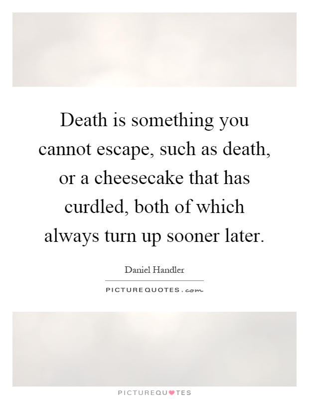 Death is something you cannot escape, such as death, or a cheesecake that has curdled, both of which always turn up sooner later Picture Quote #1