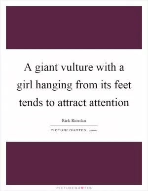 A giant vulture with a girl hanging from its feet tends to attract attention Picture Quote #1