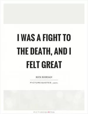 I was a fight to the death, and I felt great Picture Quote #1