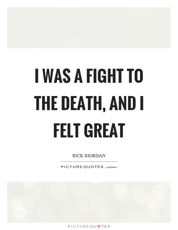 I was a fight to the death, and I felt great Picture Quote #1