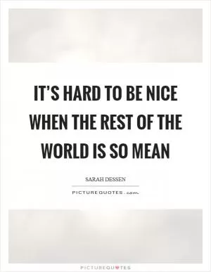 It’s hard to be nice when the rest of the world is so mean Picture Quote #1