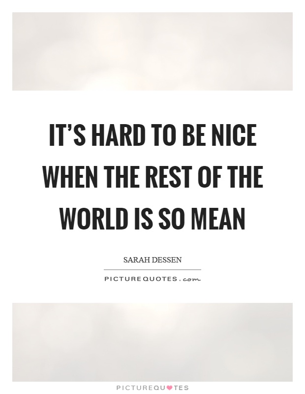 It's hard to be nice when the rest of the world is so mean Picture Quote #1