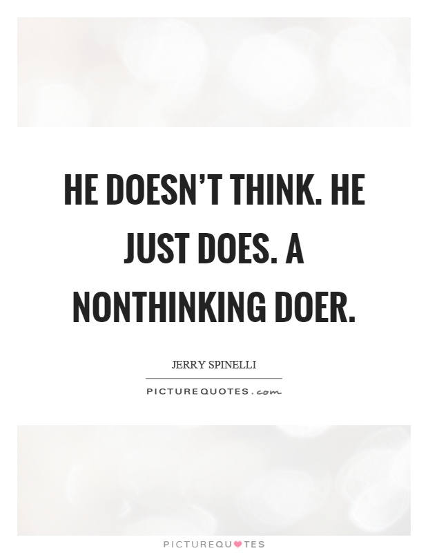 He doesn't think. He just does. A nonthinking doer Picture Quote #1