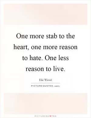 One more stab to the heart, one more reason to hate. One less reason to live Picture Quote #1