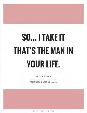 So... I take it that’s the man in your life Picture Quote #1