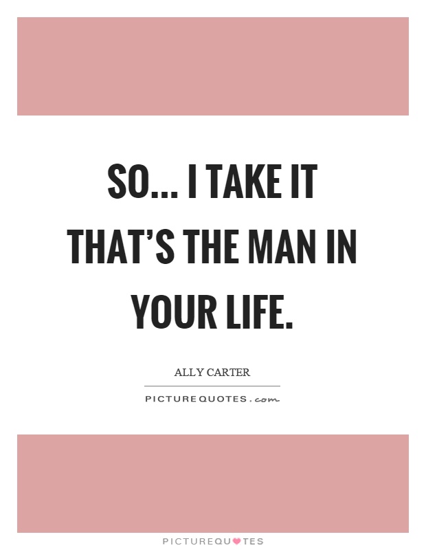 So... I take it that's the man in your life Picture Quote #1