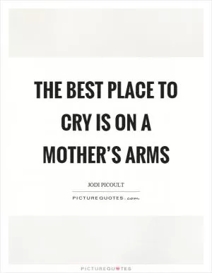 The best place to cry is on a mother’s arms Picture Quote #1