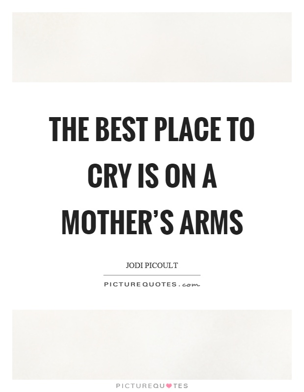 The best place to cry is on a mother's arms Picture Quote #1