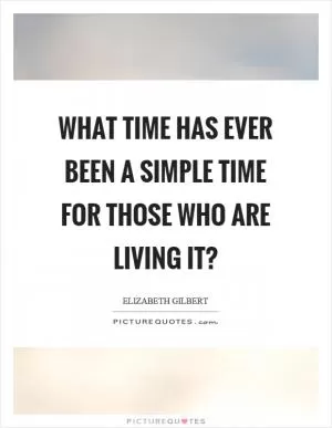 What time has ever been a simple time for those who are living it? Picture Quote #1