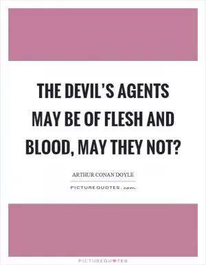The devil’s agents may be of flesh and blood, may they not? Picture Quote #1