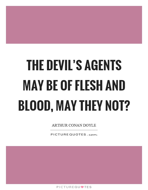 The devil's agents may be of flesh and blood, may they not? Picture Quote #1