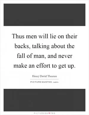 Thus men will lie on their backs, talking about the fall of man, and never make an effort to get up Picture Quote #1