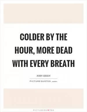 Colder by the hour, more dead with every breath Picture Quote #1
